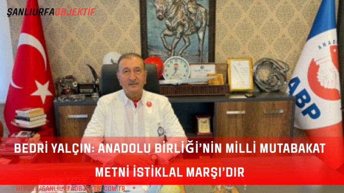Bedri Yalçın: Anadolu Birliği’nin Milli Mutabakat Metni İstiklal Marşı’dır